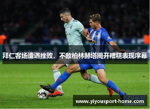 拜仁客场遭遇挫败，不敌柏林赫塔揭开糟糕表现序幕