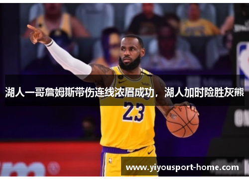 湖人一哥詹姆斯带伤连线浓眉成功，湖人加时险胜灰熊