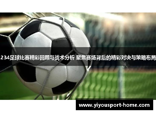 234足球比赛精彩回顾与战术分析 聚焦赛场背后的精彩对决与策略布局