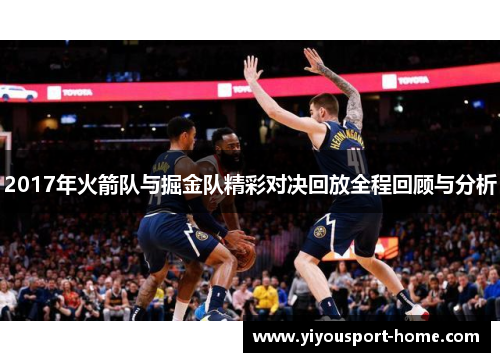 2017年火箭队与掘金队精彩对决回放全程回顾与分析