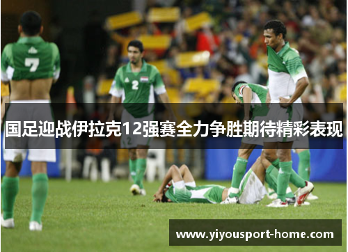 国足迎战伊拉克12强赛全力争胜期待精彩表现