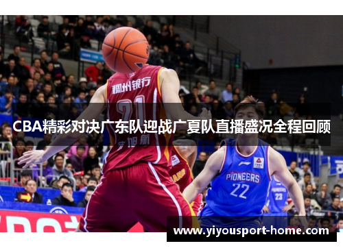 CBA精彩对决广东队迎战广夏队直播盛况全程回顾