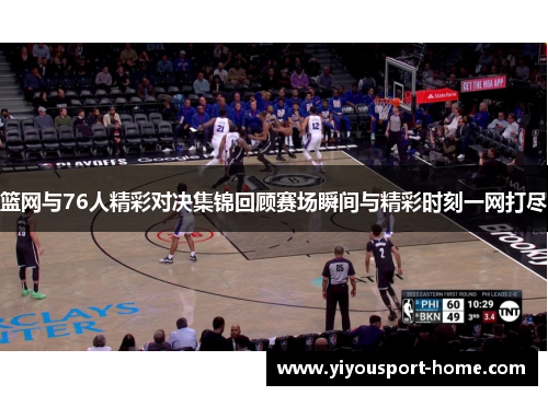 篮网与76人精彩对决集锦回顾赛场瞬间与精彩时刻一网打尽