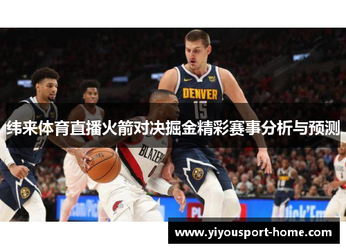 纬来体育直播火箭对决掘金精彩赛事分析与预测